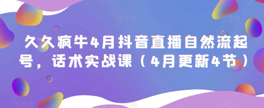 久久疯牛4月抖音直播纯自然流起号，话术实战课（4月更新4节）-千城资源网