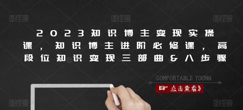 2023知识博主变现实操课，知识博主进阶必修课，高段位知识变现三部曲&八步骤-千城资源网