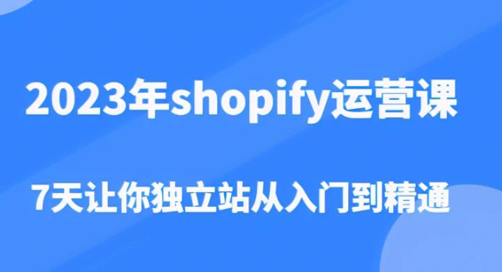 2023年shopify运营课，7天让你独立站从入门到精通（价值1980元）-千城资源网