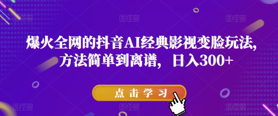 爆火全网的抖音AI经典影视变脸玩法，方法简单到离谱，日入300+【揭秘】-千城资源网