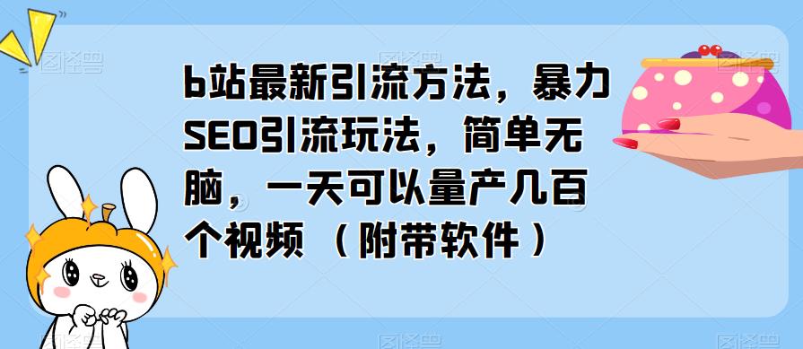 b站最新引流方法，暴力SEO引流玩法，简单无脑，一天可以量产几百个视频（附带软件）-千城资源网