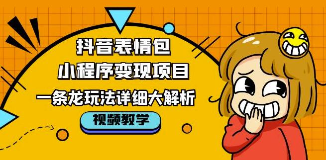 抖音表情包小程序变现项目，一条龙玩法详细大解析，视频版学习！-千城资源网