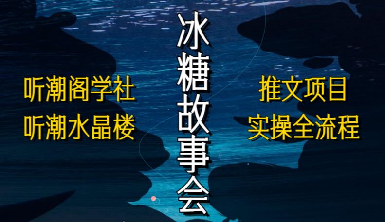 听潮阁学社听潮水晶楼抖音冰糖故事会项目实操，小说推文项目实操全流程，简单粗暴！-千城资源网