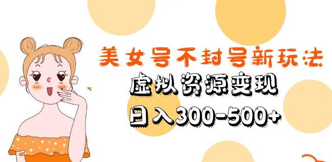 美女号不封号新玩法，虚拟资源变现，日入300-500+-千城资源网