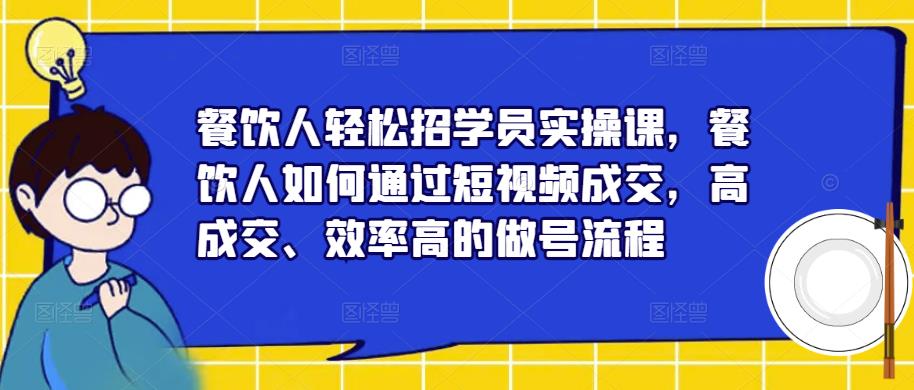 餐饮人轻松招学员实操课，餐饮人如何通过短视频成交，高成交、效率高的做号流程-千城资源网