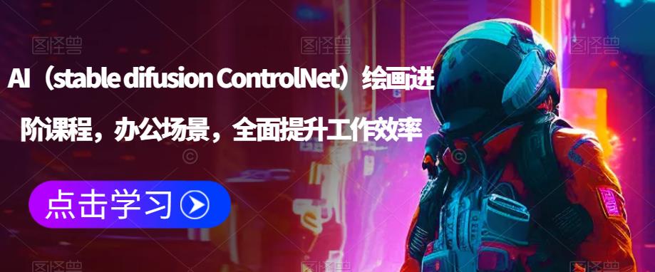 AI（stable difusion ControlNet）绘画进阶课程，办公场景，全面提升工作效率-千城资源网