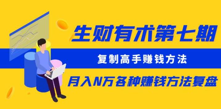 生财有术第七期：复制高手赚钱方法月入N万各种赚钱方法复盘（更新到0430）-千城资源网
