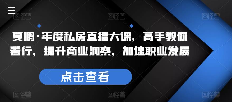 夏鹏·年度私房直播大课，高手教你看行，提升商业洞察，加速职业发展-千城资源网