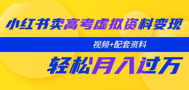 小红书卖高考虚拟资料变现分享课：轻松月入过万（视频+配套资料）-千城资源网