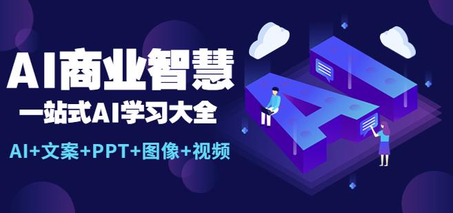 AI商业智慧：一站式AI学习大全【AI+文案+PPT+图像+视频】-千城资源网