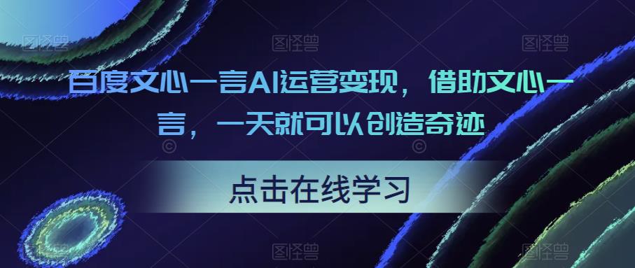 百度文心一言AI运营变现，借助文心一言，一天就可以创造奇迹-千城资源网