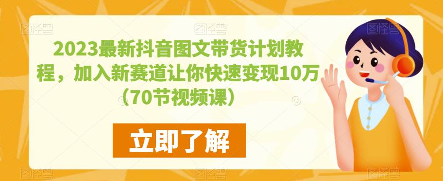 2023最新抖音图文带货计划教程，加入新赛道让你快速变现10万+（70节视频课）-千城资源网