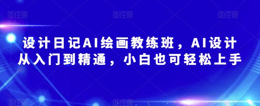设计日记AI绘画教练班，AI设计从入门到精通，小白也可轻松上手-千城资源网