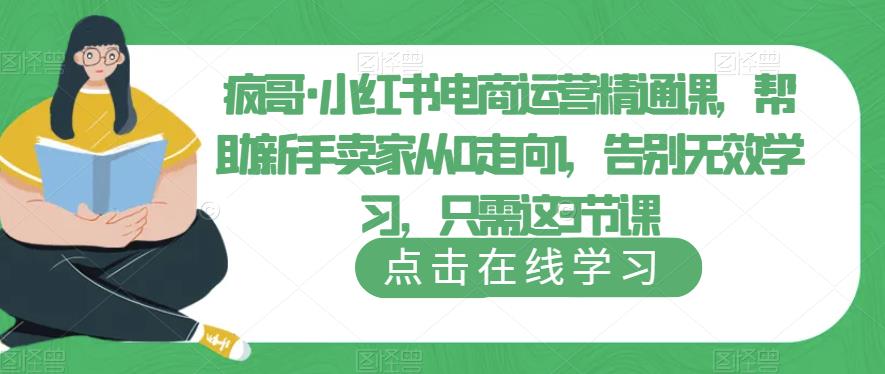 疯哥·小红书电商运营精通课，帮助新手卖家从0走向1，告别无效学习，只需这3节课-千城资源网