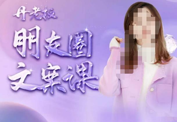 丹老板朋友圈文案课，这个春天，和丹老板来一场文案的约会吧-千城资源网