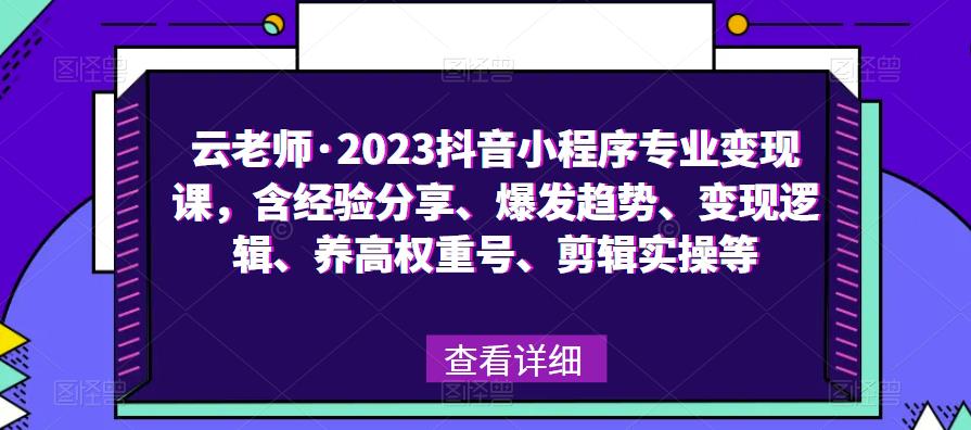 云老师·2023抖音小程序专业变现课，含经验分享、爆发趋势、变现逻辑、养高权重号、剪辑实操等-千城资源网