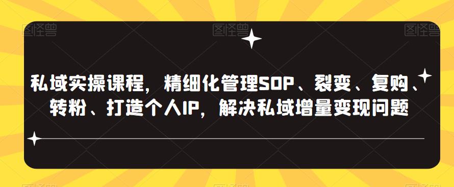 私域实操课程，精细化管理SOP、裂变、复购、转粉、打造个人IP，解决私域增量变现问题-千城资源网