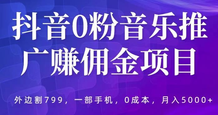 抖音0粉音乐推广赚佣金项目，外边割799，一部手机0成本就可操作，月入5000+-千城资源网