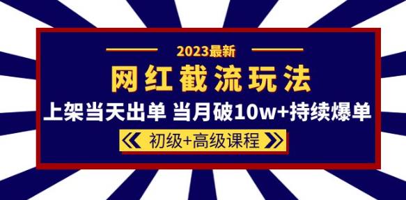 2023网红·同款截流玩法【初级+高级课程】上架当天出单当月破10w+持续爆单-千城资源网
