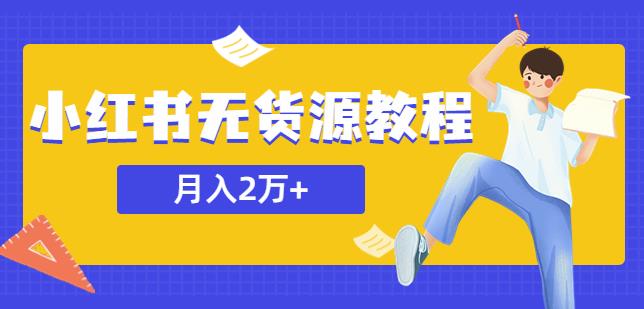 某网赚培训收费3900的小红书无货源教程，月入2万＋副业或者全职在家都可以-千城资源网
