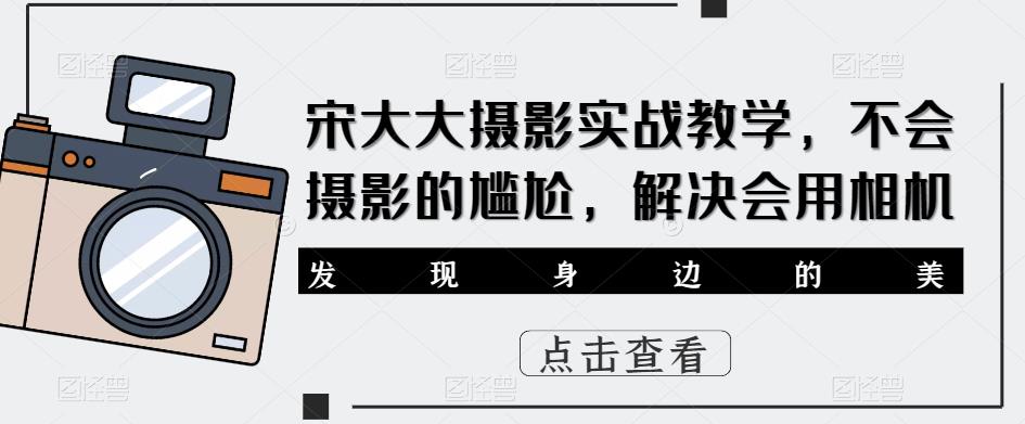 宋大大‮影摄‬实战教学，不会摄影的尴尬，解决会用相机-千城资源网