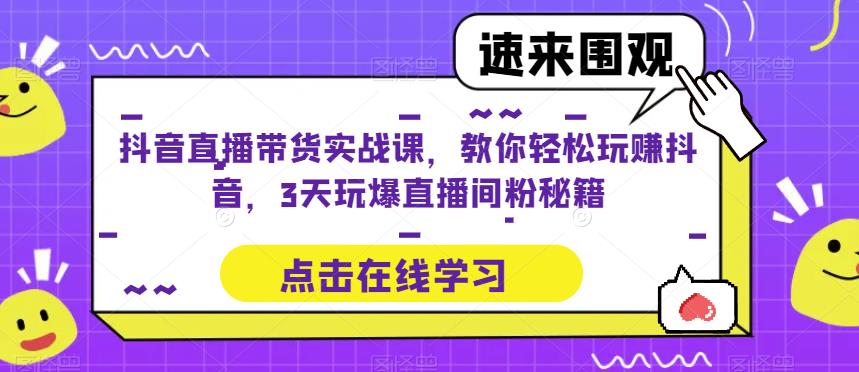 抖音直播带货实战课，教你轻松玩赚抖音，3天玩爆直播间-千城资源网