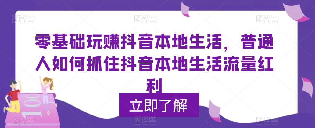 零基础玩赚抖音本地生活，普通人如何抓住抖音本地生活流量红利-千城资源网