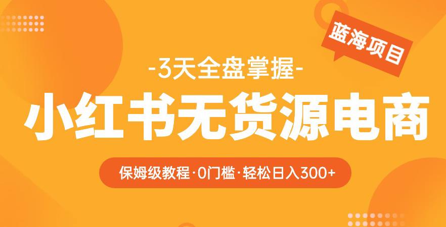 2023【阿本小红书无货源电商训练营】保姆级教程，从0到1，3天全盘掌握，轻松日入300+-千城资源网