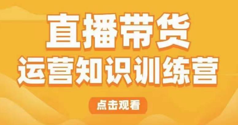 直播带货运营知识训练营，听得懂、用得上、有效果，教你学会直播带货、主播运营，实现0-1的飞跃-千城资源网