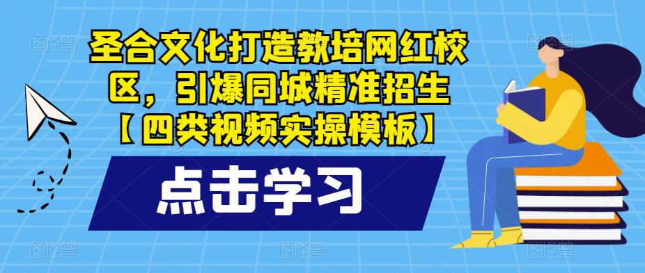 圣合文化打造教培网红校区，引爆同城精准招生【四类视频实操模板】-千城资源网
