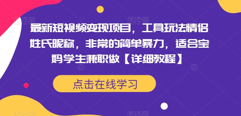 最新短视频变现项目，工具玩法情侣姓氏昵称，非常的简单暴力，适合宝妈学生兼职做【详细教程】-千城资源网