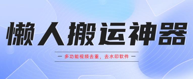 懒人搬运神器，多功能视频去重，去水印软件手机版app-千城资源网