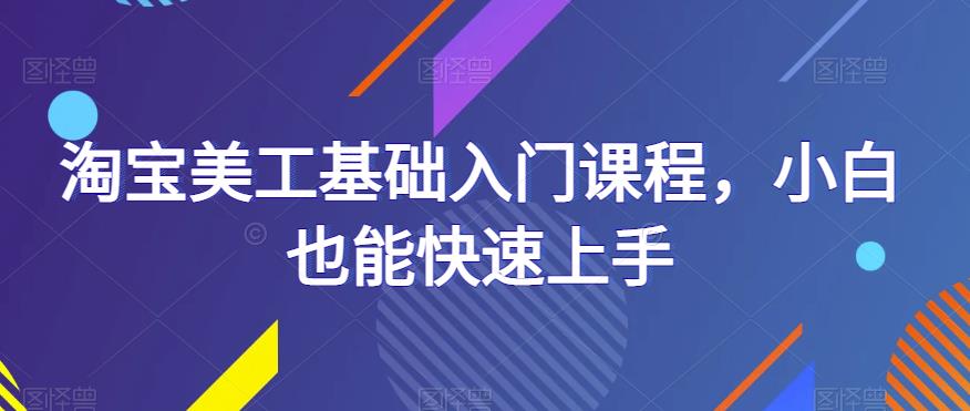 淘宝美工基础入门课程，小白也能快速上手-千城资源网