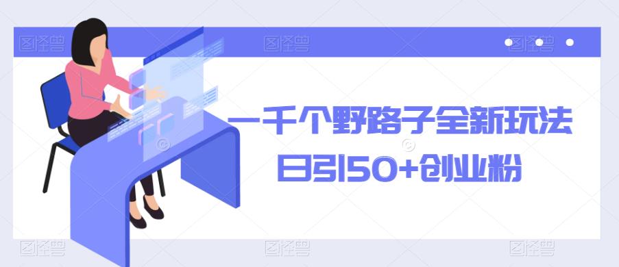 一千个野路子全新玩法，日引50+创业粉【揭秘】-千城资源网