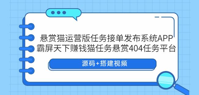 悬赏猫运营版任务接单发布系统APP+霸屏天下赚钱猫任务悬赏404任务平台【源码+搭建视频】-千城资源网