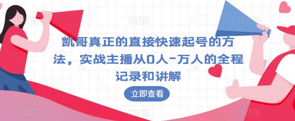 凯哥真正的直接快速起号的方法，实战主播从0人-万人的全程记录和讲解-千城资源网