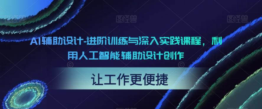 AI辅助设计-进阶训练与深入实践课程，利用人工智能辅助设计创作-千城资源网