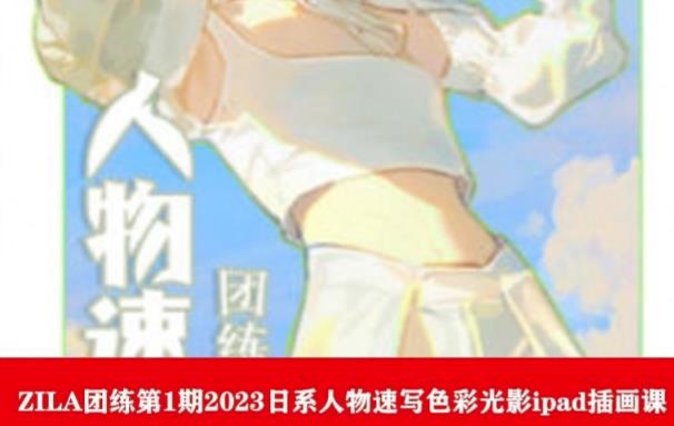 ZILA团练第1期2023日系人物速写色彩光影ipad插画课-千城资源网