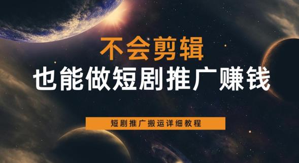 不会剪辑也能做短剧推广赚钱，短剧推广搬运详细教程-千城资源网
