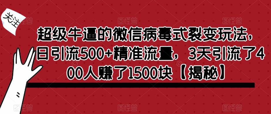 超级牛逼的微信病毒式裂变玩法，日引流500+精准流量，3天引流了400人赚了1500块【揭秘】-千城资源网