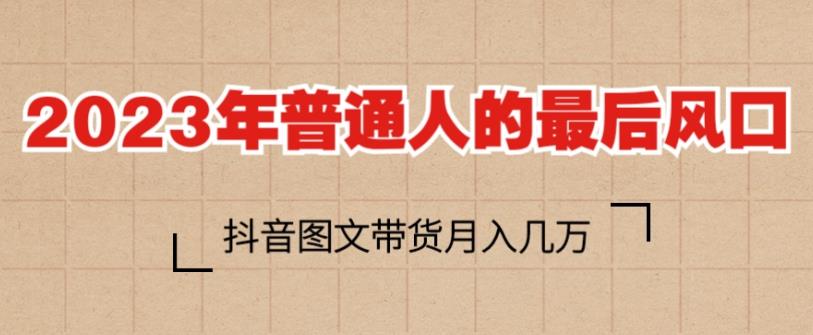 2023年普通人的最后风口，抖音图文带货月入几万，只需一部手机即可操作-千城资源网