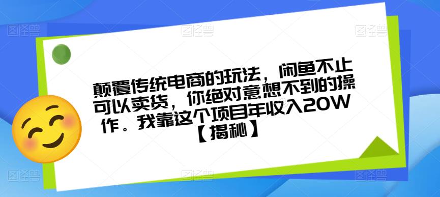 颠覆传统电商的玩法，闲鱼不止可以卖货，你绝对意想不到的操作。我靠这个项目年收入20W【揭秘】-千城资源网