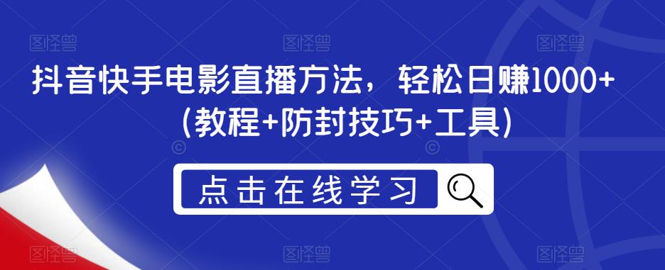 抖音快手电影直播方法，轻松日赚1000+（教程+防封技巧+工具）-千城资源网