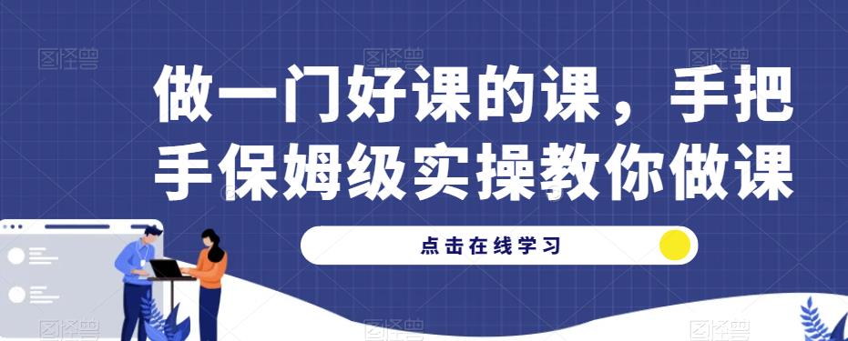 做一门好课的课，手把手保姆级实操教你做课-千城资源网
