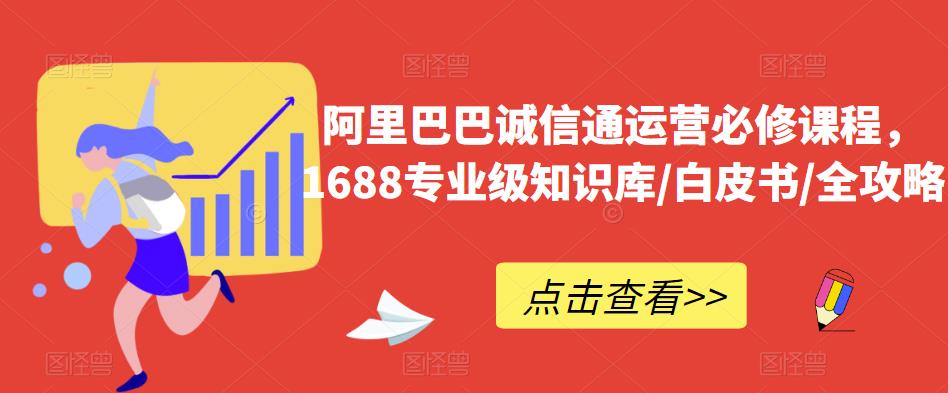 阿里巴巴诚信通运营必修课程，​1688专业级知识库/白皮书/全攻略-千城资源网