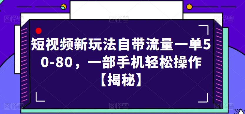 短视频新玩法自带流量一单50-80，一部手机轻松操作【揭秘】-千城资源网