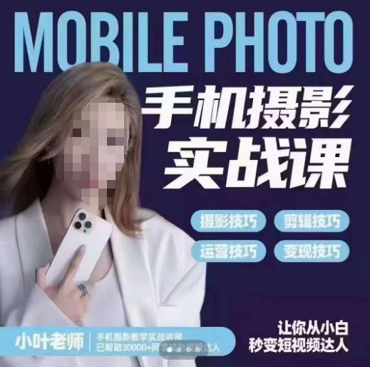 小叶老师手机摄影实战课，一部手机创造摄影剪切美学，让你从小白秒变短视频达人（思维+实操）-千城资源网