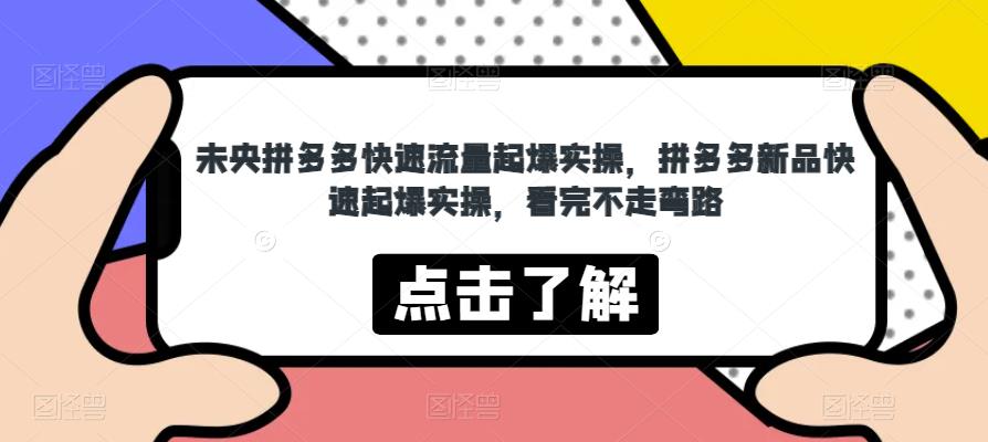 未央拼多多快速流量起爆实操，拼多多新品快速起爆实操，看完不走弯路-千城资源网