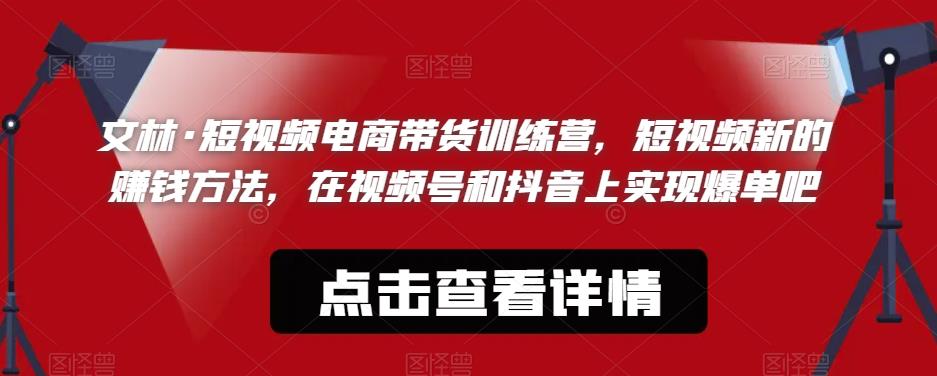 文林·短‮频视‬电商带‮训货‬练营，短视频‮的新‬赚钱方法，在视‮号频‬和抖音‮实上‬现爆单吧-千城资源网
