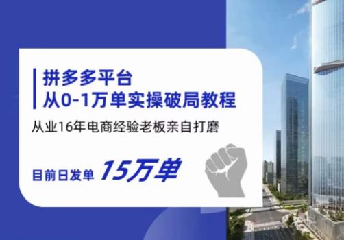 拼多多从0-1万单实操破局教程，从业16年电商经验打磨，目前日发单15万单-千城资源网